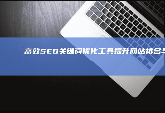 高效SEO关键词优化工具：提升网站排名与流量